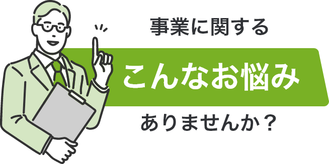 事業に関するこんなお悩みありませんか?